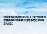 物业费涨价幅度有规定吗（小区物业费可以随便涨吗?物业费涨价是不是有哪些规定?介绍）
