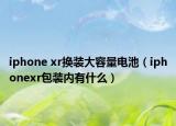 iphone xr换装大容量电池（iphonexr包装内有什么）