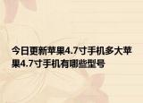 今日更新苹果4.7寸手机多大苹果4.7寸手机有哪些型号
