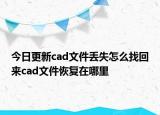今日更新cad文件丢失怎么找回来cad文件恢复在哪里
