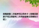 按揭房做二次抵押可以贷多少（按揭买的房子可以贷款吗二次贷款需要注意哪些介绍）