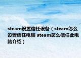 steam设置信任设备（steam怎么设置信任电脑 steam怎么信任此电脑介绍）
