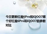 今日更新红魔6Pro和iQOO7哪个好红魔6Pro和iQOO7的参数对比