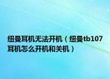 纽曼耳机无法开机（纽曼tb107耳机怎么开机和关机）
