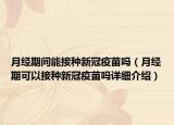 月经期间能接种新冠疫苗吗（月经期可以接种新冠疫苗吗详细介绍）