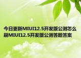 今日更新MIUI12.5开发版公测怎么刷MIUI12.5开发版公测答题答案