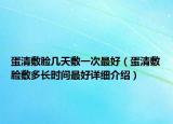 蛋清敷脸几天敷一次最好（蛋清敷脸敷多长时间最好详细介绍）