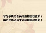 华为手机怎么关闭应用自动更新（华为手机怎么关闭应用自动更新）