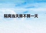 隔离当天算不算一天