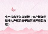 小产权房子怎么抵押（大产权如何抵押大产权的房子如何抵押贷款介绍）