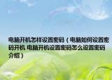 电脑开机怎样设置密码（电脑如何设置密码开机 电脑开机设置密码怎么设置密码介绍）