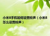 小米8手机如何设置铃声（小米8怎么设置铃声）