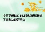 今日更新iOS 14.5测试版都新增了哪些功能好用么