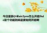 今日更新小米air2pro怎么开启lhdc这个功能到底是要如何开启呢
