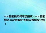 voc智能锁如何增加指纹（voc智能锁怎么设置指纹 如何设置指纹介绍）