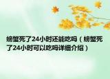 螃蟹死了24小时还能吃吗（螃蟹死了24小时可以吃吗详细介绍）