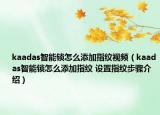 kaadas智能锁怎么添加指纹视频（kaadas智能锁怎么添加指纹 设置指纹步骤介绍）
