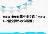 mate 40e有隔空操控吗（mate40e隔空操作怎么设置）
