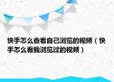 快手怎么查看自己浏览的视频（快手怎么看我浏览过的视频）