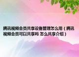 腾讯视频会员共享设备管理怎么用（腾讯视频会员可以共享吗 怎么共享介绍）
