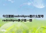 今日更新redmi6pro是什么型号redmi6pro多少钱一部