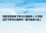 贷款没有申请下来可以退房吗（﻿﻿贷款没办下来可以退房吗**能不能退介绍）