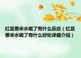 红豆薏米水喝了有什么反应（红豆薏米水喝了有什么好处详细介绍）