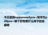 今日更新opporeno5pro+和华为p40pro+哪个好有着什么样子的差距呢