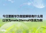 今日更新华为智能解锁有什么用 以华为mate20emui9系统为例