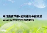 今日更新苹果x的快捷指令在哪里  以ios12系统为例设置教程