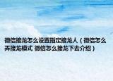 微信接龙怎么设置指定接龙人（微信怎么弄接龙模式 微信怎么接龙下去介绍）
