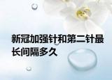 新冠加强针和第二针最长间隔多久