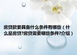 房贷款要具备什么条件有哪些（什么是房贷?房贷需要哪些条件?介绍）