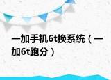 一加手机6t换系统（一加6t跑分）