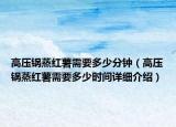 高压锅蒸红薯需要多少分钟（高压锅蒸红薯需要多少时间详细介绍）