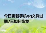 今日更新手机qq文件过期7天如何恢复