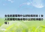 女生吃草莓有什么好处和坏处（女人吃草莓对身体有什么好处详细介绍）