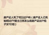 房产证人死了可以过户吗（房产证人已死如何过户?房主已死怎么将房产证过户给子女?介绍）