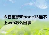 今日更新iPhone13连不上wifi怎么回事