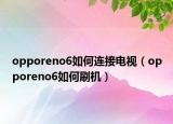opporeno6如何连接电视（opporeno6如何刷机）