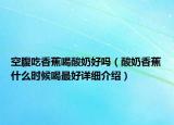 空腹吃香蕉喝酸奶好吗（酸奶香蕉什么时候喝最好详细介绍）