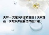 天麻一次炖多少比较合适（天麻炖汤一次吃多少量合适详细介绍）