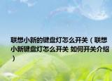 联想小新的键盘灯怎么开关（联想小新键盘灯怎么开关 如何开关介绍）