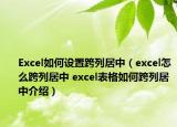 Excel如何设置跨列居中（excel怎么跨列居中 excel表格如何跨列居中介绍）