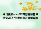 今日更新vivo X7电池容量有多大vivo X7电池容量在哪里查看
