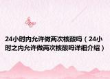 24小时内允许做两次核酸吗（24小时之内允许做两次核酸吗详细介绍）