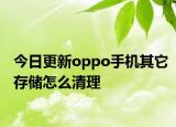 今日更新oppo手机其它存储怎么清理