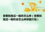 香蕉和地瓜一起吃怎么样（香蕉和地瓜一起吃会怎么样详细介绍）