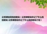 云班课如何找回密码（云班课密码忘记了怎么找回密码 云班课密码忘记了怎么找回密码介绍）