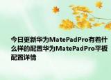今日更新华为MatePadPro有着什么样的配置华为MatePadPro平板配置详情